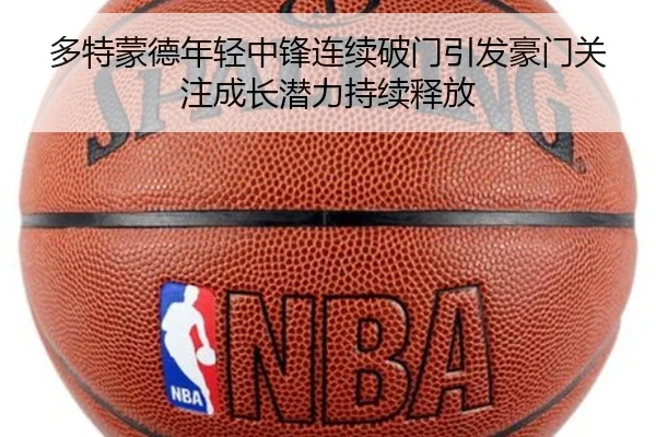 多特蒙德年轻中锋连续破门引发豪门关注成长潜力持续释放